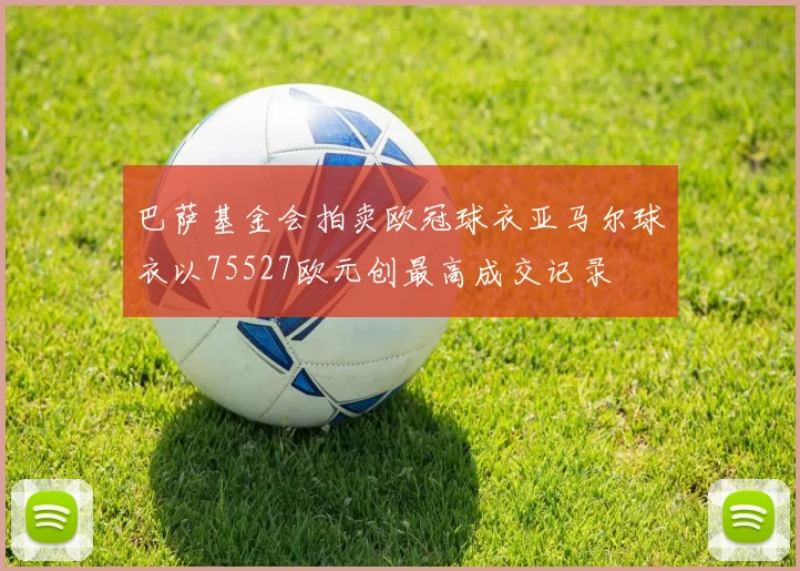 巴萨基金会拍卖欧冠球衣亚马尔球衣以75527欧元创最高成交记录