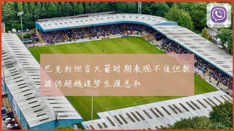 巴克利坦言火箭时期表现不佳但数据仍超越追梦生涯总和