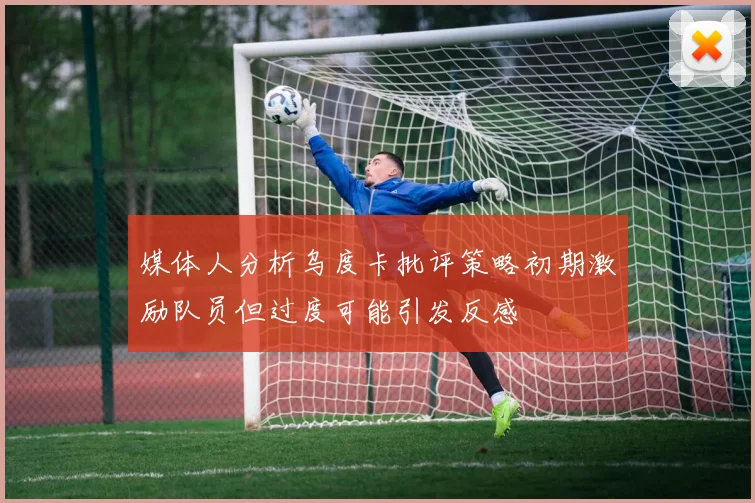 媒体人分析乌度卡批评策略初期激励队员但过度可能引发反感