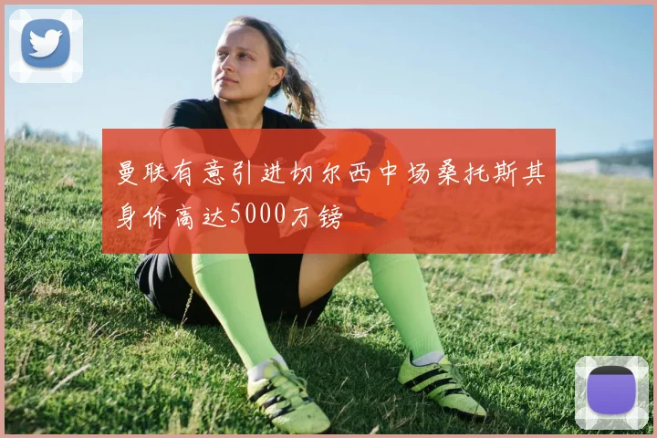 曼联有意引进切尔西中场桑托斯其身价高达5000万镑