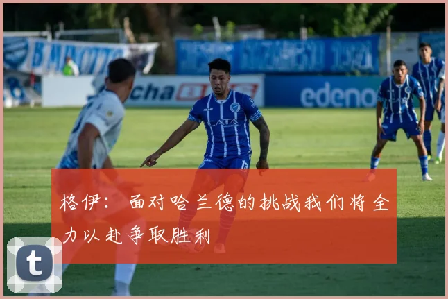 格伊：面对哈兰德的挑战我们将全力以赴争取胜利