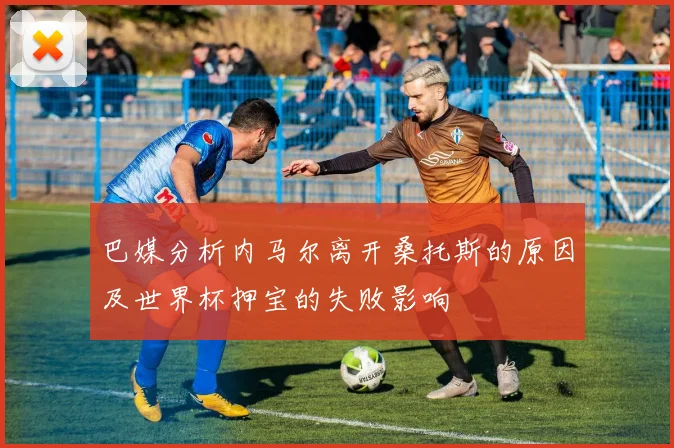 巴媒分析内马尔离开桑托斯的原因及世界杯押宝的失败影响
