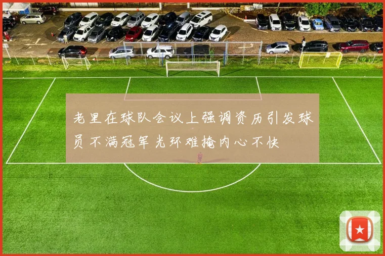 老里在球队会议上强调资历引发球员不满冠军光环难掩内心不快