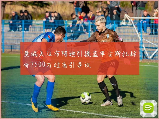 曼城关注布阿迪引援蓝军古斯托标价7500万过高引争议